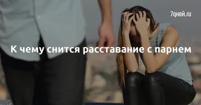 К чему снится расставание с парнем | 7Дней.ru