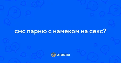 Ответы Mail.ru: смс парню с намеком на секс?