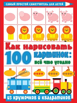 Как нарисовать 100 картинок: все, что угодно из кружочков и квадратиков -  купить книгу с доставкой в интернет-магазине «Читай-город». ISBN:  978-5-17-137180-7