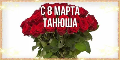 Открытка с именем моя Танюша дорогуша С 8 МАРТА тюльпаны для женщин к 8  марта. Открытки на каждый день с именами и пожеланиями.