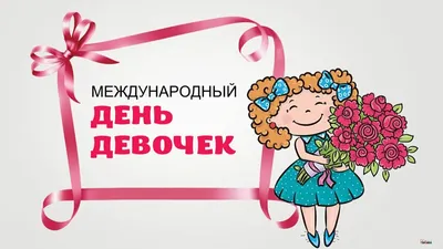 Открытки - Международный день девочек 🌹💕🌹💖🌹💕🌹💖🌹💕🌹💖 С днем  девочек сегодня Принцесс поздравим наших, Пусть с каждым днем становятся  Счастливее и краше. Косички и кудряшки, И платьица в горошек, Для вас  найдем сегодня