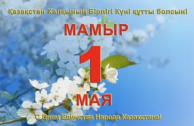 С Праздником 1 Мая — Днем Единства Народов Казахстана!