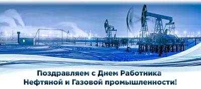 C днем работников нефтяной и газовой промышленности!