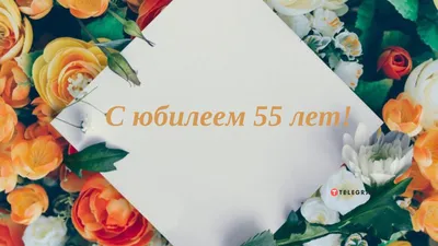 Открытки с юбилеем 55 лет с пожеланиями мужчине и женщине