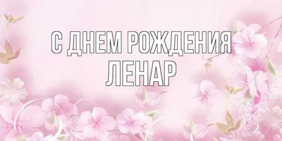 Открытка с именем Ленар С днем рождения картинки. Открытки на каждый день с  именами и пожеланиями.