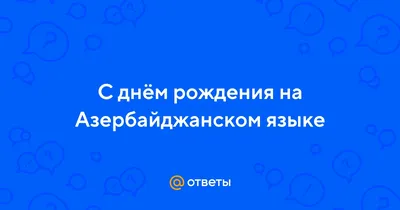 Ответы Mail.ru: С днём рождения на Азербайджанском языке