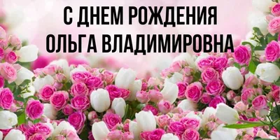 Открытка с именем Ольга Владимировна С днем рождения картинки. Открытки на  каждый день с именами и пожеланиями.