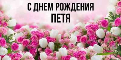 Открытка с именем Петя С днем рождения. Открытки на каждый день с именами и  пожеланиями.