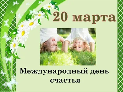 Когда Международный день счастья - Международный день счастья отмечается 20  марта