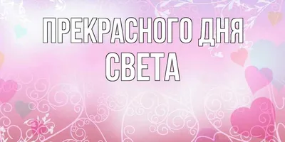 Открытка с именем Света Прекрасного дня. Открытки на каждый день с именами  и пожеланиями.