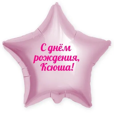 Звезда шар именная, розовая, фольгированная с надписью \"С днём рождения,  Ксюша!\" - купить в интернет-магазине OZON с доставкой по России (900121275)