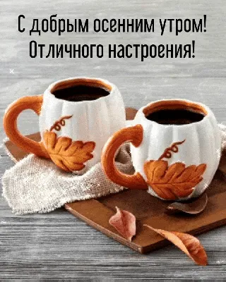 🍁 ⛅ ☕ Картинки С добрым осенним утром - скачать (240 шт.)