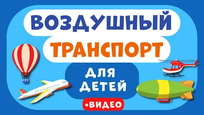 Воздушный ТРАНСПОРТ для ДЕТЕЙ. Учим виды транспорта. Развивающее видео для  детей (раннее развитие). - YouTube