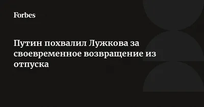 Путин похвалил Лужкова за своевременное возвращение из отпуска | Forbes.ru