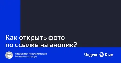 Как открыть фото по ссылке на анопик?» — Яндекс Кью