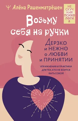 Возьму себя на ручки. Дерзко и нежно о любви и принятии. Упражнения и  практики для тех, кто не боится быть собой, Алёна Рашенматрёшен – скачать  книгу fb2, epub, pdf на ЛитРес