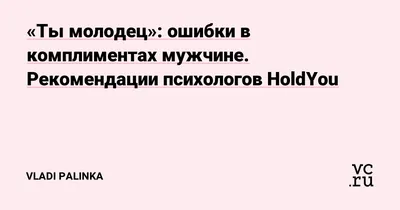 Ты молодец»: ошибки в комплиментах мужчине. Рекомендации психологов HoldYou  — Vladi Palinka на vc.ru