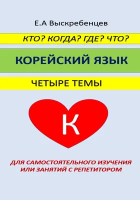 Кто? Когда? Где? Что? Корейский язык. Четыре темы для самостоятельного  изучения или занятий с репетитором, Евгений Александрович Выскребенцев –  скачать книгу fb2, epub, pdf на ЛитРес