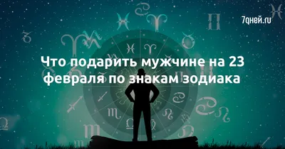 Что подарить мужчине на 23 февраля по знакам зодиака - 7Дней.ру