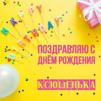 Открытка Ксюшенька Поздравляю с днём рождения.