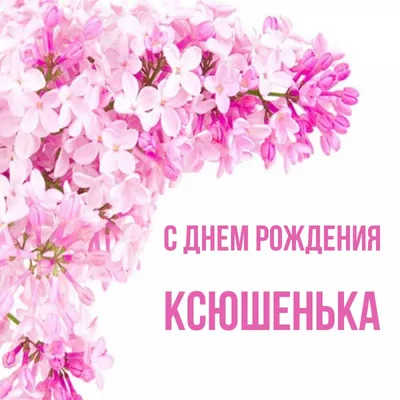 Открытка с именем Ксюшенька С днем рождения happy birthday. Открытки на  каждый день с именами и пожеланиями.
