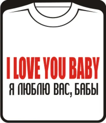 Футболка i love you baby я люблю вас, бабы купить в Киеве, Днепре,  Харькове: цена, фото. Футболки для взрослых на заказ купить оптом в Украине  | Интернет-магазин прикольных с надписями футболок Шалена