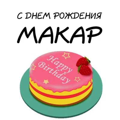купить торт с днем рождения макар c бесплатной доставкой в  Санкт-Петербурге, Питере, СПБ
