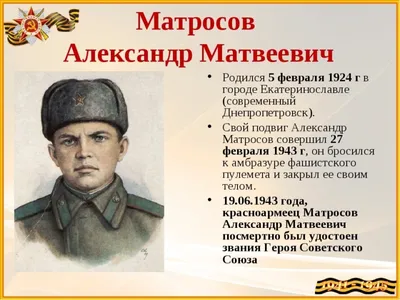 Полк Победы - АЛЕКСАНДР МАТВЕЕВИЧ МАТРОСОВ (5 февраля 1924 — 27 февраля  1943). Герой Советского Союза (19 июня 1943, посмертно). Александр Матросов  родился 5 февраля 1924 года в городе Екатеринославе (далее переименованном