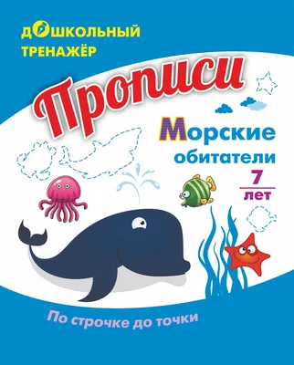 Прописи. Морские обитатели. По строчке до точки: для детей 7 лет - купить  книги по обучению и развитию детей в интернет-магазинах, цены на Мегамаркет  | 6650в