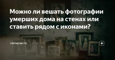 Можно ли вешать фотографии умерших дома на стенах или ставить рядом с  иконами? | Святые места | Дзен