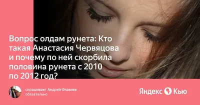 Вопрос олдам рунета: Кто такая Анастасия Червяцова и почему по ней скорбила  половина рунета с 2010 по 2012 год?» — Яндекс Кью