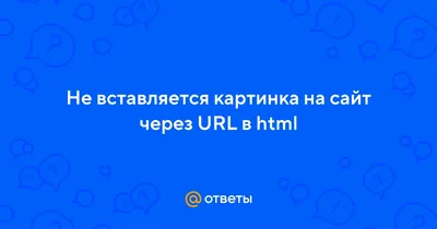 Ответы Mail.ru: Не вставляется картинка на сайт через URL в html