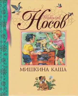 Купить книгу «Мишкина каша», Николай Носов | Издательство «Махаон», ISBN:  978-5-389-06894-0