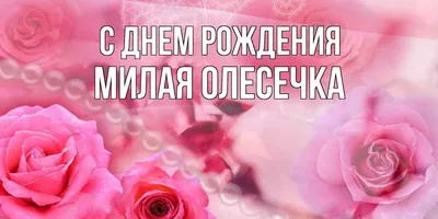 Открытка с именем Милая Олесечка С днем рождения картинки. Открытки на  каждый день с именами и пожеланиями.