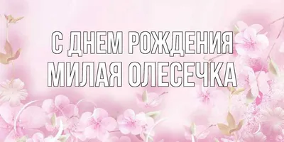 Открытка с именем Милая Олесечка С днем рождения Красивые цветы в нежных  тонах на день рождения для любимых. Открытки на каждый день с именами и  пожеланиями.