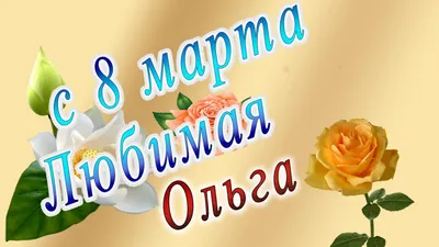 Поздравления с 8 марта Ольге! От Путина, голосовые, открытки и картинки