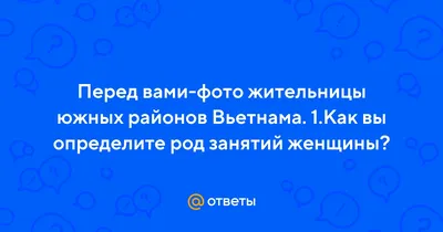 Ответы Mail.ru: Перед вами-фото жительницы южных районов Вьетнама. 1.Как вы  определите род занятий женщины?