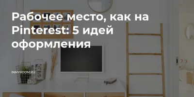 Рабочее место, как на Pinterest: 5 идей оформления — INMYROOM