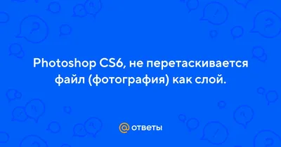 Ответы Mail.ru: Photoshop CS6, не перетаскивается файл (фотография) как  слой.