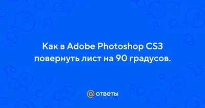 Ответы Mail.ru: Как в Adobe Photoshop CS3 повернуть лист на 90 градусов.