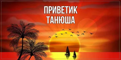 Открытка с именем Танюша приветик. Открытки на каждый день с именами и  пожеланиями.