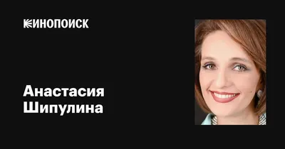 Анастасия Шипулина: фильмы, биография, семья, фильмография — Кинопоиск