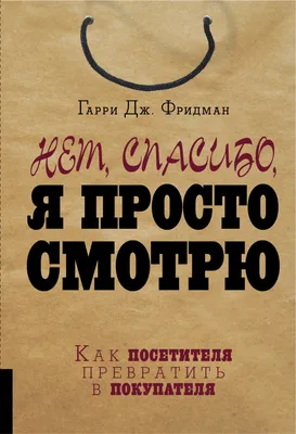 Цитаты из книги «Нет, спасибо, я просто смотрю. Как посетителя превратить в  покупателя» Гарри Дж. Фридмана – Литрес