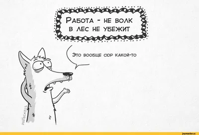 Работа не волк, в лес не убежит, а ложка хороша к обеду