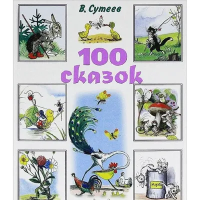 100 сказок: сказки, рассказы, сказочные повести и забавные картинки. Сутеев  Владимир Григорьевич