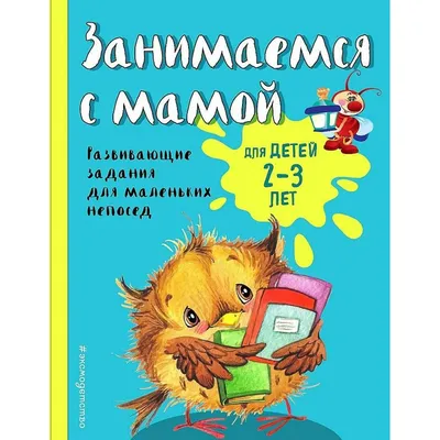 Занимаемся с мамой: для детей 2 - 3 лет. Развивающие задания для маленьких  непосед. Смирнова Е.В. - купить книгу в интернет-магазине «Живое слово».  ISBN: 978-5-699-94741-6