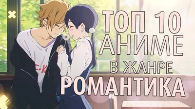 ТОП 10 ЛУЧШИХ АНИМЕ В ЖАНРЕ РОМАНТИКА ❤️ О ЛЮБВИ - YouTube