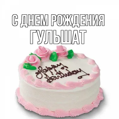 Открытка с именем Гульшат С днем рождения happy birthday. Открытки на  каждый день с именами и пожеланиями.