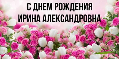 Открытка с именем Ирина Александровна С днем рождения картинки. Открытки на  каждый день с именами и пожеланиями.