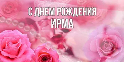 Открытка с именем Ирма С днем рождения красивые розы и жемчуг. Открытки на  каждый день с именами и пожеланиями.